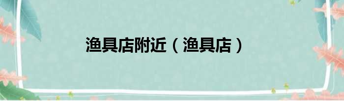 渔具店附近 渔具店
