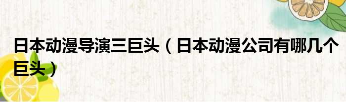 日本动漫导演三巨头 日本动漫公司有哪几个巨头