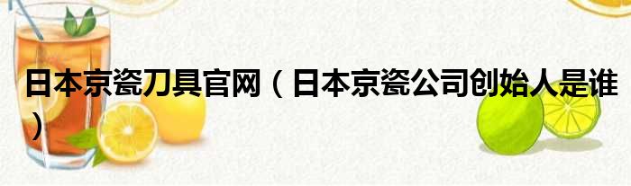 日本京瓷刀具官网 日本京瓷公司创始人是谁
