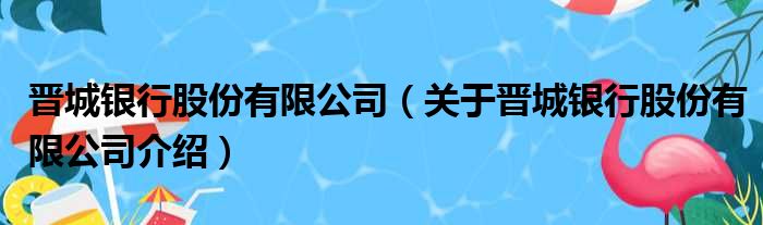 晋城银行股份有限公司 关于晋城银行股份有限公司介绍