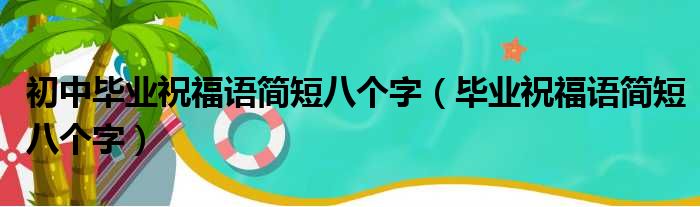 初中毕业祝福语简短八个字 毕业祝福语简短八个字
