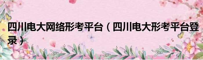 四川电大网络形考平台 四川电大形考平台登录