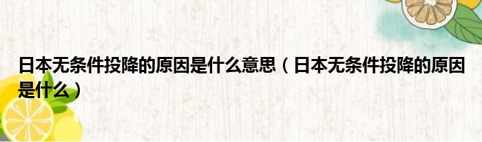 日本无条件投降的原因是什么意思 日本无条件投降的原因是什么