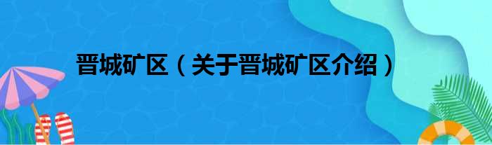 晋城矿区 关于晋城矿区介绍