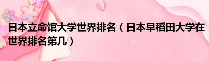 日本立命馆大学世界排名 日本早稻田大学在世界排名第几