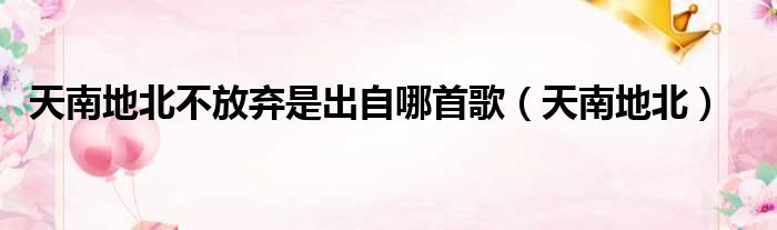 天南地北不放弃是出自哪首歌 天南地北