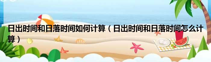 日出时间和日落时间如何计算 日出时间和日落时间怎么计算