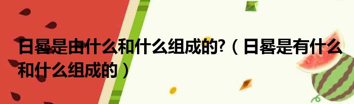 日晷是由什么和什么组成的  日晷是有什么和什么组成的