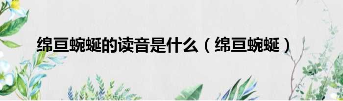 绵亘蜿蜒的读音是什么 绵亘蜿蜒