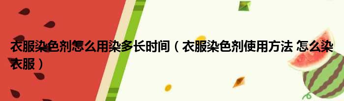 衣服染色剂怎么用染多长时间 衣服染色剂使用方法 怎么染衣服