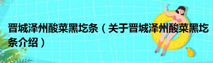 晋城泽州酸菜黑圪条 关于晋城泽州酸菜黑圪条介绍
