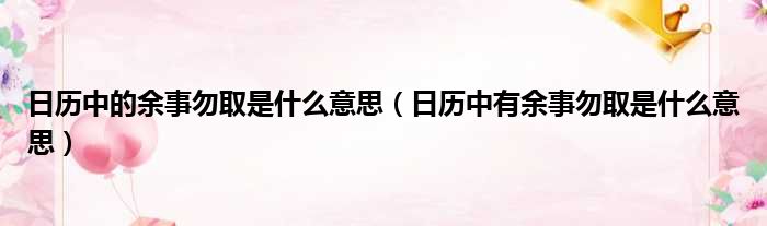 日历中的余事勿取是什么意思 日历中有余事勿取是什么意思