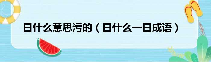 日什么意思污的 日什么一日成语