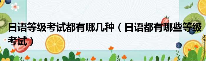 日语等级考试都有哪几种 日语都有哪些等级考试