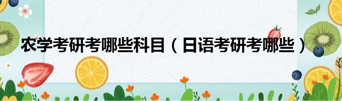 农学考研考哪些科目 日语考研考哪些