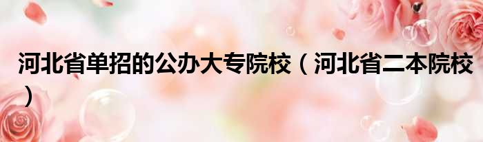 河北省单招的公办大专院校 河北省二本院校