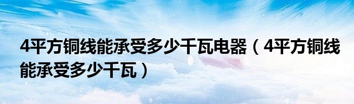 4平方铜线能承受多少千瓦电器 4平方铜线能承受多少千瓦