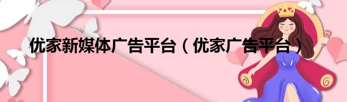 优家新媒体广告平台 优家广告平台