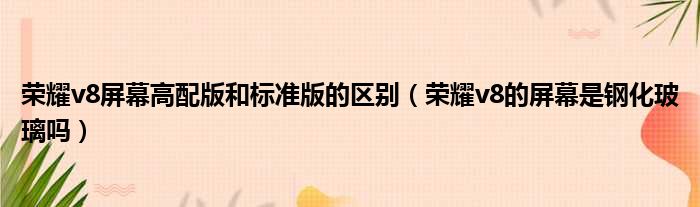 荣耀v8屏幕高配版和标准版的区别 荣耀v8的屏幕是钢化玻璃吗