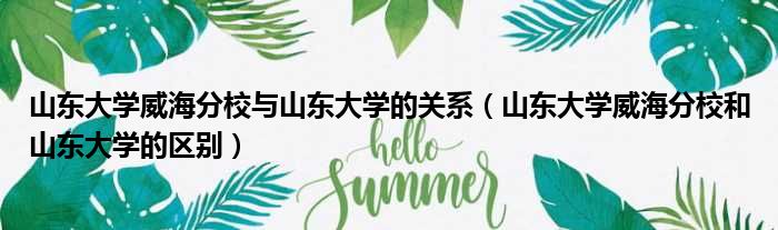 山东大学威海分校与山东大学的关系 山东大学威海分校和山东大学的区别