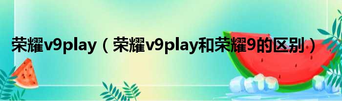 荣耀v9play 荣耀v9play和荣耀9的区别