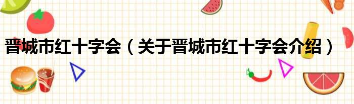 晋城市红十字会 关于晋城市红十字会介绍