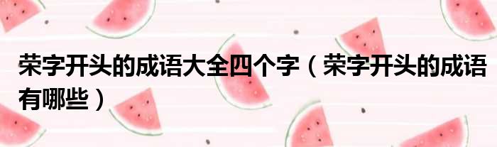 荣字开头的成语大全四个字 荣字开头的成语有哪些