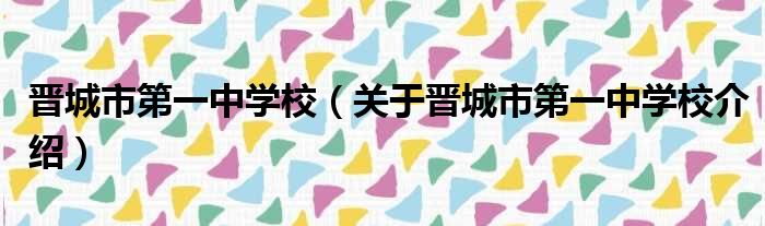 晋城市第一中学校 关于晋城市第一中学校介绍