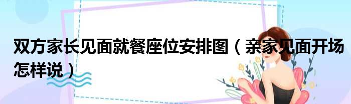 双方家长见面就餐座位安排图 亲家见面开场怎样说