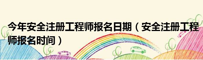 今年安全注册工程师报名日期 安全注册工程师报名时间