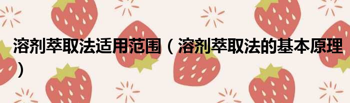 溶剂萃取法适用范围 溶剂萃取法的基本原理