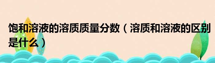 饱和溶液的溶质质量分数 溶质和溶液的区别是什么
