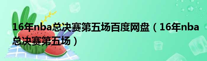 16年nba总决赛第五场百度网盘 16年nba总决赛第五场
