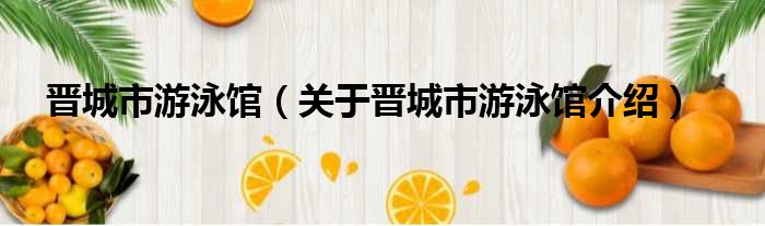 晋城市游泳馆 关于晋城市游泳馆介绍
