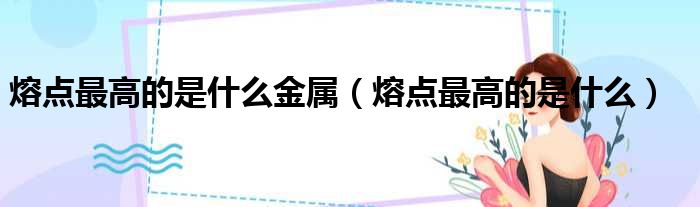 熔点最高的是什么金属 熔点最高的是什么