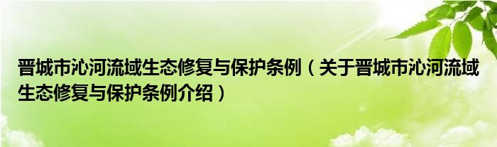 晋城市沁河流域生态修复与保护条例 关于晋城市沁河流域生态修复与保护条例介绍