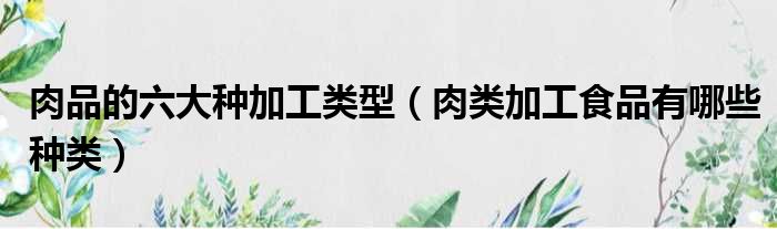 肉品的六大种加工类型 肉类加工食品有哪些种类