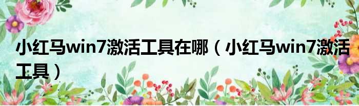 小红马win7激活工具在哪 小红马win7激活工具