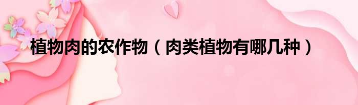 植物肉的农作物 肉类植物有哪几种