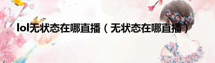 lol无状态在哪直播 无状态在哪直播