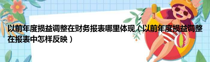 以前年度损益调整在财务报表哪里体现 以前年度损益调整在报表中怎样反映