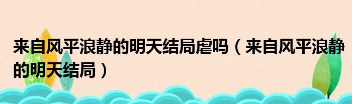 来自风平浪静的明天结局虐吗 来自风平浪静的明天结局