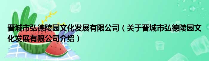 晋城市弘德陵园文化发展有限公司 关于晋城市弘德陵园文化发展有限公司介绍