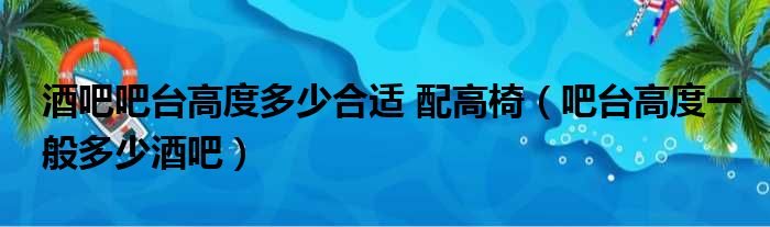 酒吧吧台高度多少合适 配高椅 吧台高度一般多少酒吧