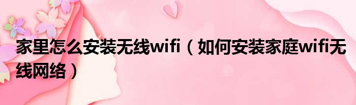 家里怎么安装无线wifi 如何安装家庭wifi无线网络