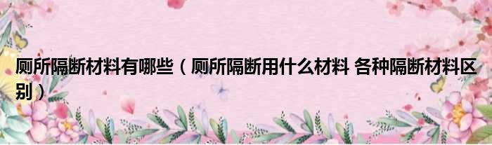 厕所隔断材料有哪些 厕所隔断用什么材料 各种隔断材料区别