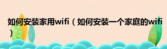 如何安装家用wifi 如何安装一个家庭的wifi