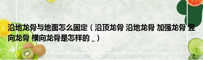 沿地龙骨与地面怎么固定 沿顶龙骨 沿地龙骨 加强龙骨 竖向龙骨 横向龙骨是怎样的