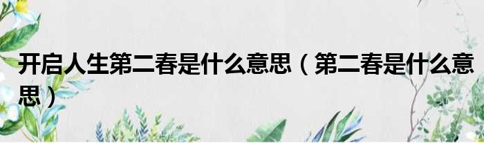 开启人生第二春是什么意思 第二春是什么意思