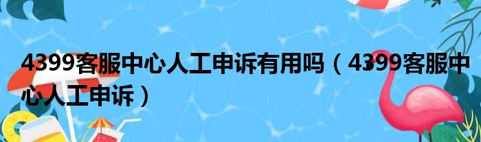 4399客服中心人工申诉有用吗 4399客服中心人工申诉